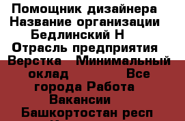 Помощник дизайнера › Название организации ­ Бедлинский Н.C. › Отрасль предприятия ­ Верстка › Минимальный оклад ­ 19 000 - Все города Работа » Вакансии   . Башкортостан респ.,Кумертау г.